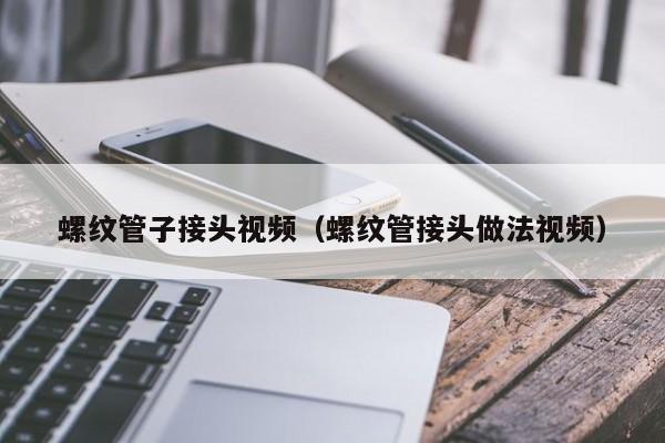 螺纹管子接头视频（螺纹管接头做法视频）