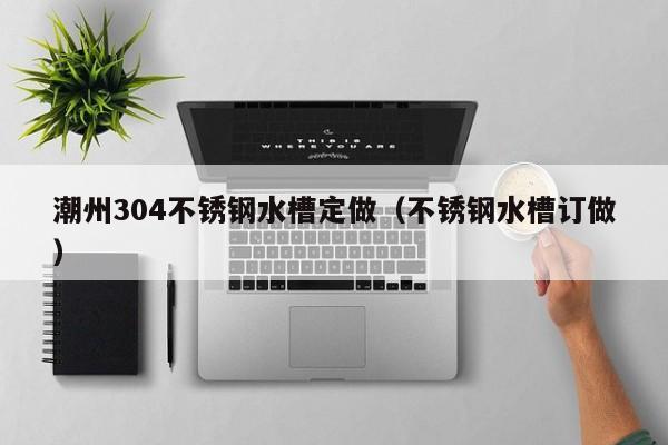 潮州304不锈钢水槽定做（不锈钢水槽订做）