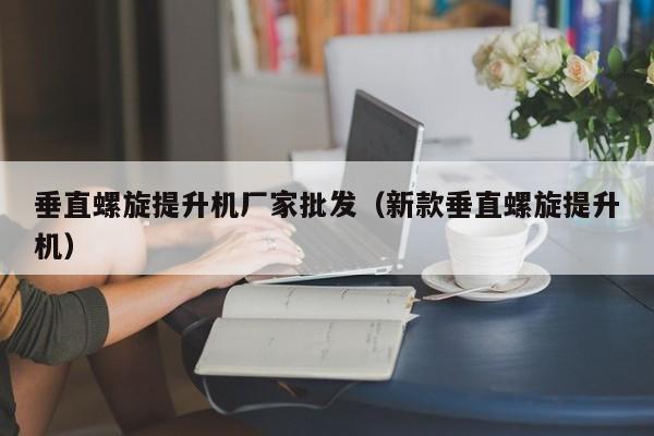 垂直螺旋提升机厂家批发（新款垂直螺旋提升机）