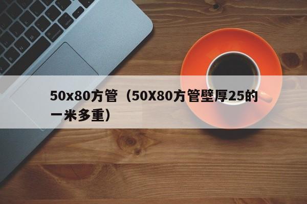 50x80方管（50X80方管壁厚25的一米多重）