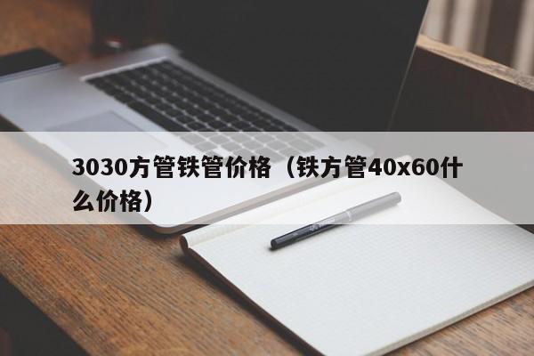 3030方管铁管价格（铁方管40x60什么价格）