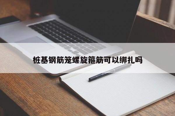 桩基钢筋笼螺旋箍筋可以绑扎吗