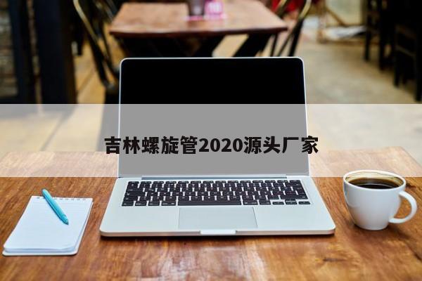 吉林螺旋管2020源头厂家