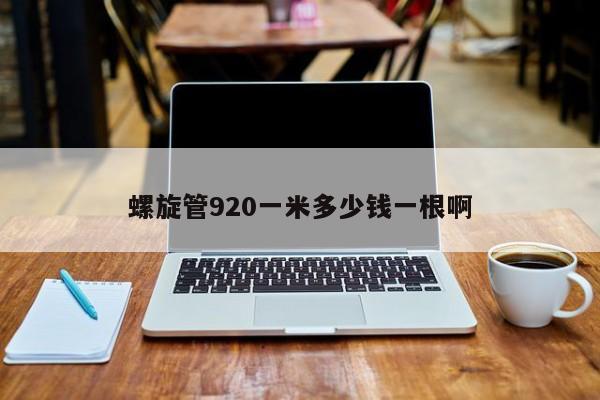 螺旋管920一米多少钱一根啊