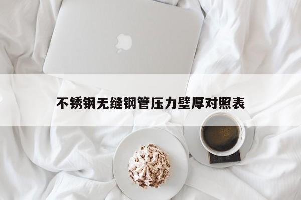 不锈钢无缝钢管压力壁厚对照表