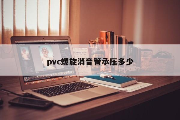 pvc螺旋消音管承压多少