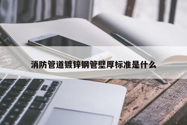 消防管道镀锌钢管壁厚标准是什么