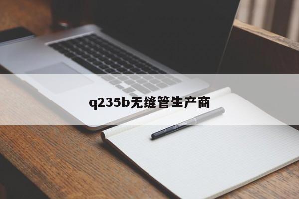 q235b无缝管生产商