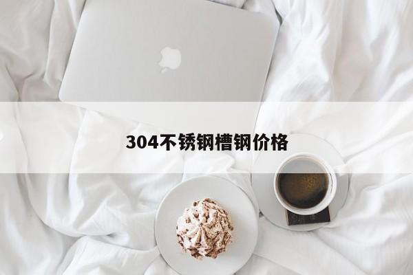 304不锈钢槽钢价格